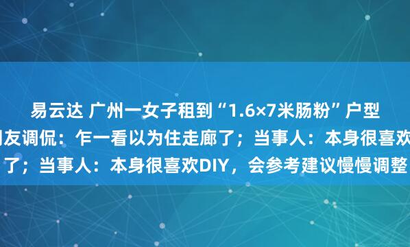 易云达 广州一女子租到“1.6×7米肠粉”户型，发帖求助如何改造，网友调侃：乍一看以为住走廊了；当事人：本身很喜欢DIY，会参考建议慢慢调整